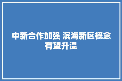 中新合作加强 滨海新区概念有望升温