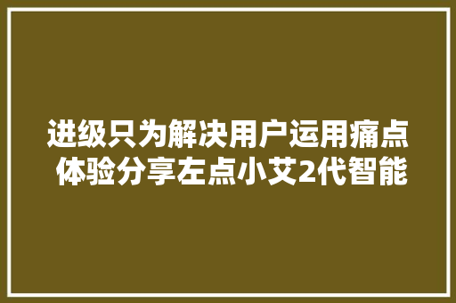 进级只为解决用户运用痛点 体验分享左点小艾2代智能艾灸盒