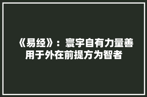 《易经》：寰宇自有力量善用于外在前提方为智者