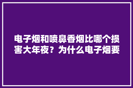电子烟和喷鼻香烟比哪个损害大年夜？为什么电子烟要吸收国家监管？
