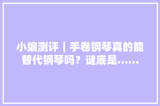 小编测评｜手卷钢琴真的能替代钢琴吗？谜底是……