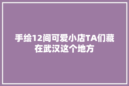 手绘12间可爱小店TA们藏在武汉这个地方