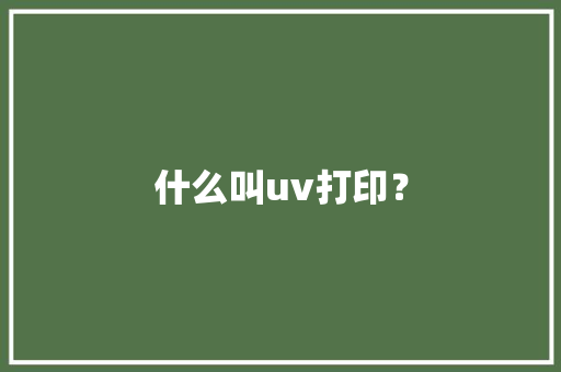 什么叫uv打印？