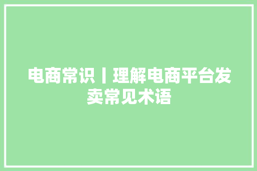 电商常识丨理解电商平台发卖常见术语
