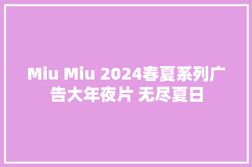 Miu Miu 2024春夏系列广告大年夜片 无尽夏日