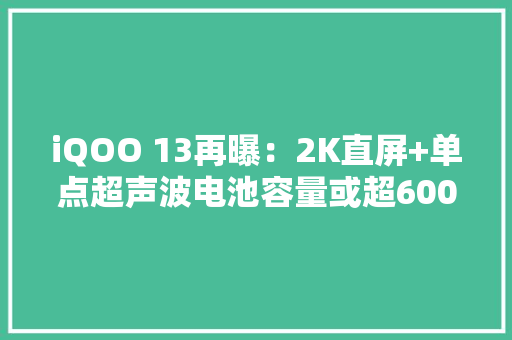 iQOO 13再曝：2K直屏+单点超声波电池容量或超6000mAh
