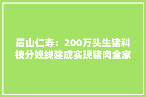 眉山仁寿：200万头生猪科技分娩线建成实现猪肉全家当链溯源