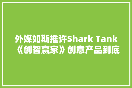 外媒如斯推许Shark Tank《创智赢家》创意产品到底有多好？