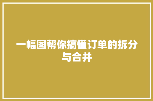 一幅图帮你搞懂订单的拆分与合并