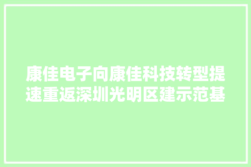 康佳电子向康佳科技转型提速重返深圳光明区建示范基地