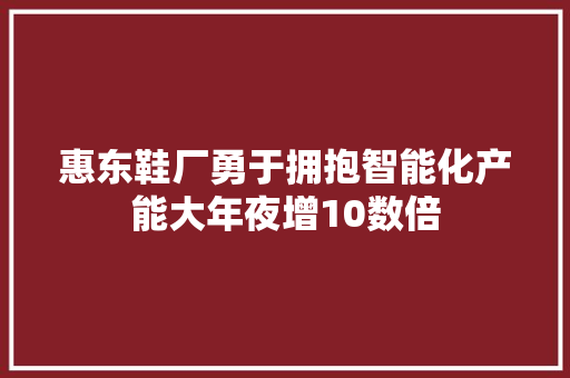 惠东鞋厂勇于拥抱智能化产能大年夜增10数倍