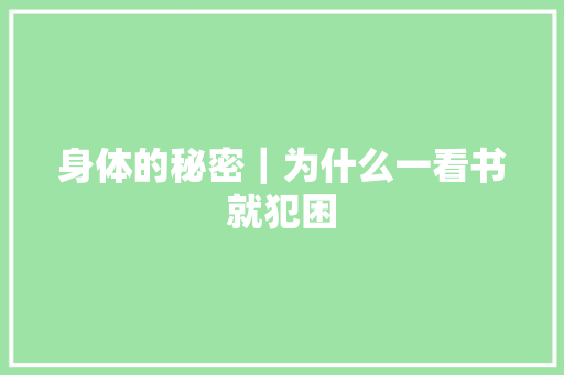 身体的秘密｜为什么一看书就犯困