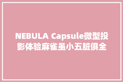 NEBULA Capsule微型投影体验麻雀虽小五脏俱全