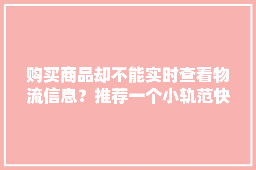 购买商品却不能实时查看物流信息？推荐一个小轨范快递查询插件