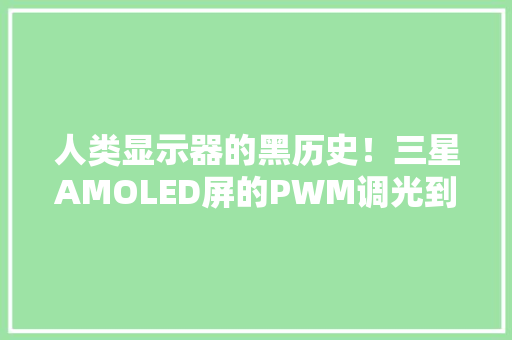 人类显示器的黑历史！三星AMOLED屏的PWM调光到底是什么？