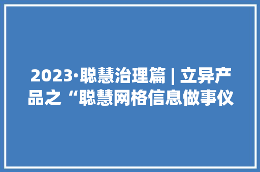 2023·聪慧治理篇 | 立异产品之“聪慧网格信息做事仪”