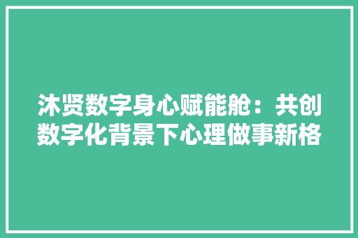 沐贤数字身心赋能舱：共创数字化背景下心理做事新格局