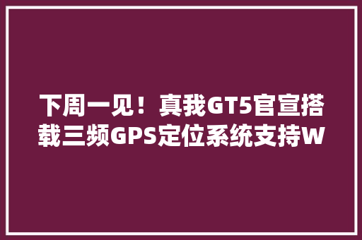 下周一见！真我GT5官宣搭载三频GPS定位系统支持Wi-Fi 7协议