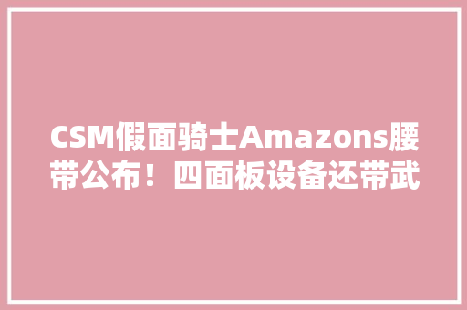 CSM假面骑士Amazons腰带公布！四面板设备还带武器