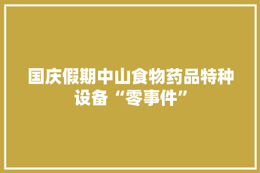 国庆假期中山食物药品特种设备“零事件”