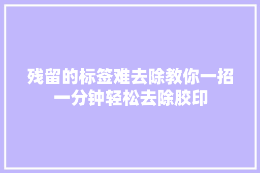 残留的标签难去除教你一招一分钟轻松去除胶印