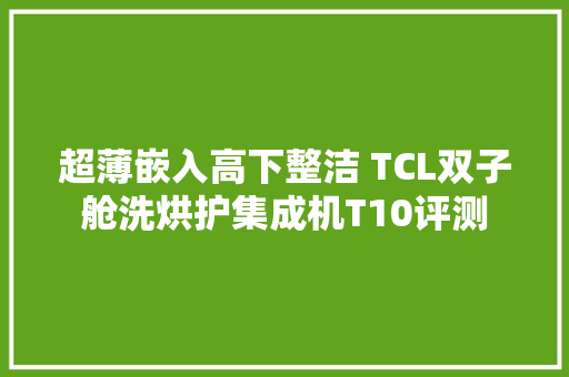 超薄嵌入高下整洁 TCL双子舱洗烘护集成机T10评测