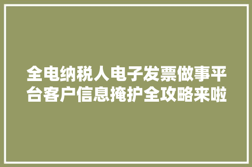 全电纳税人电子发票做事平台客户信息掩护全攻略来啦