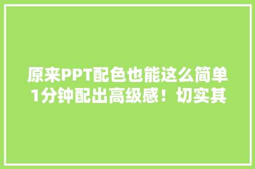 原来PPT配色也能这么简单1分钟配出高级感！切实其实美翻天了