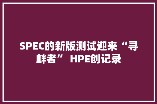 SPEC的新版测试迎来“寻衅者” HPE创记录