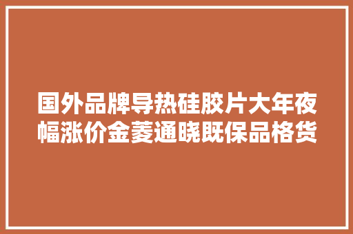 国外品牌导热硅胶片大年夜幅涨价金菱通晓既保品格货期又有价格优势