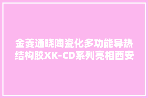 金菱通晓陶瓷化多功能导热结构胶XK-CD系列亮相西安军工展