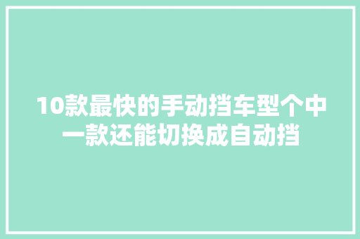 10款最快的手动挡车型个中一款还能切换成自动挡