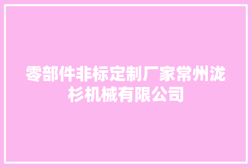 零部件非标定制厂家常州泷杉机械有限公司