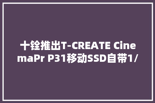 十铨推出T-CREATE CinemaPr P31移动SSD自带1/4英寸螺丝孔