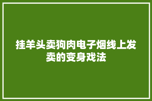 挂羊头卖狗肉电子烟线上发卖的变身戏法