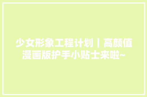 少女形象工程计划｜高颜值漫画版护手小贴士来啦~