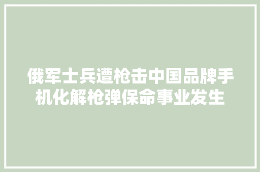 俄军士兵遭枪击中国品牌手机化解枪弹保命事业发生