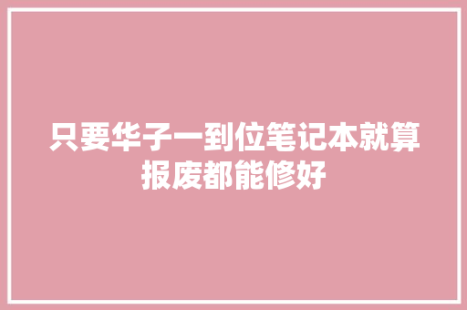 只要华子一到位笔记本就算报废都能修好