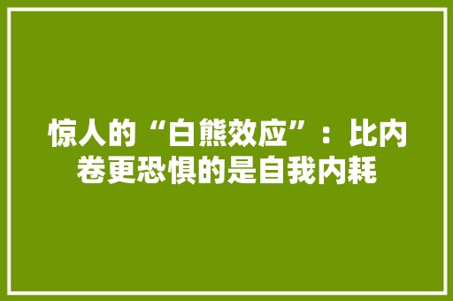 惊人的“白熊效应”：比内卷更恐惧的是自我内耗