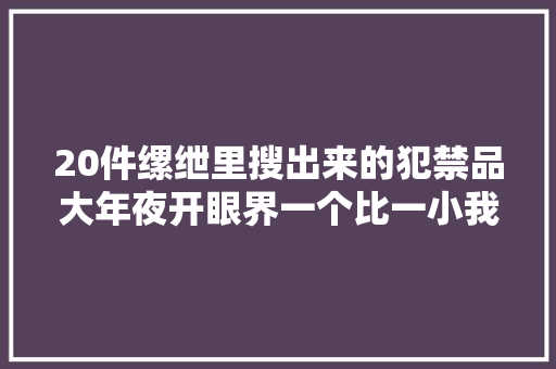 20件缧绁里搜出来的犯禁品大年夜开眼界一个比一小我才