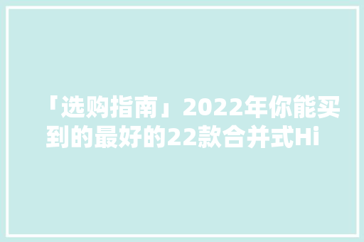 「选购指南」2022年你能买到的最好的22款合并式Hi-Fi功放