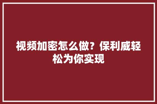 视频加密怎么做？保利威轻松为你实现