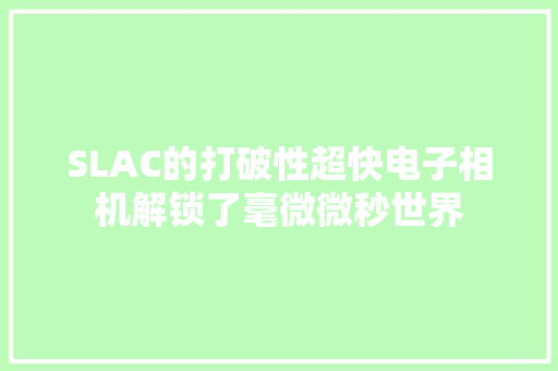 SLAC的打破性超快电子相机解锁了毫微微秒世界