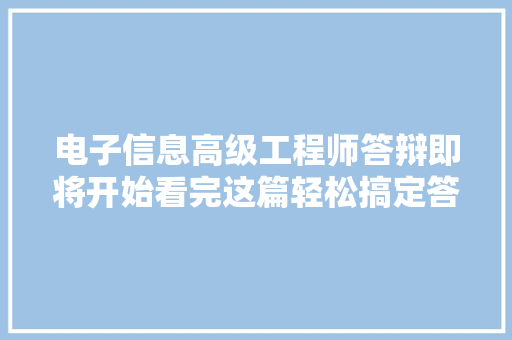 电子信息高级工程师答辩即将开始看完这篇轻松搞定答辩