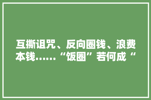 互撕诅咒、反向圈钱、浪费本钱……“饭圈”若何成“怪圈”？