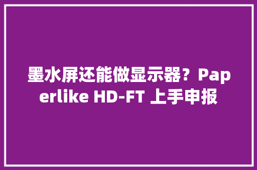 墨水屏还能做显示器？Paperlike HD-FT 上手申报