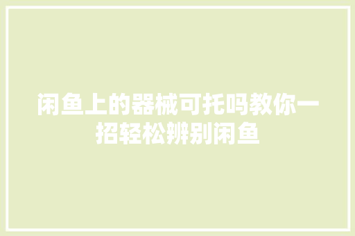 闲鱼上的器械可托吗教你一招轻松辨别闲鱼