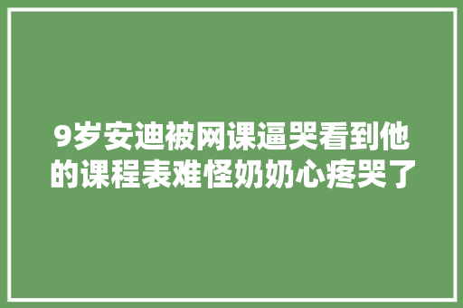 9岁安迪被网课逼哭看到他的课程表难怪奶奶心疼哭了
