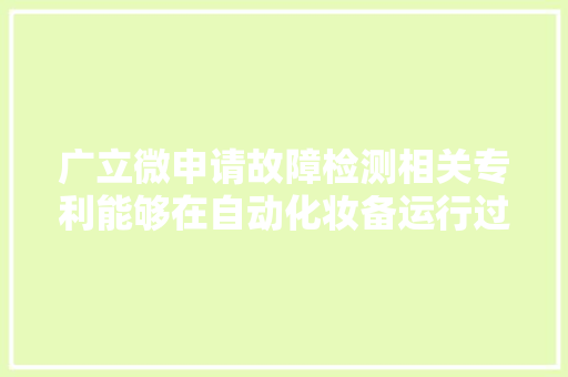 广立微申请故障检测相关专利能够在自动化妆备运行过程中出现异常时标记出异常时间点提高产品良率