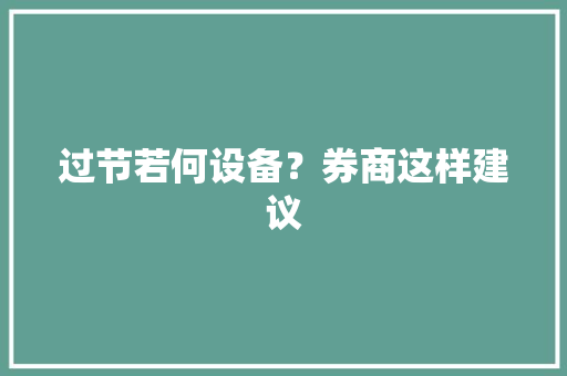 过节若何设备？券商这样建议